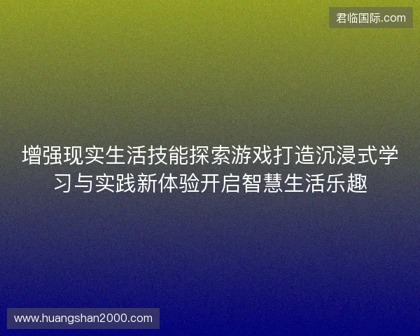 增强现实生活技能探索游戏打造沉浸式学习与实践新体验开启智慧生活乐趣